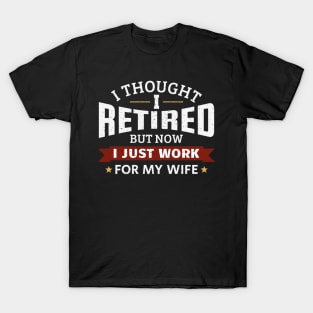 I tought I retired, but now I just work for my wife T-Shirt